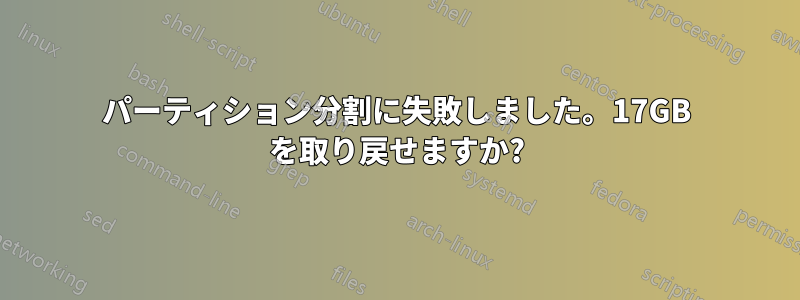 パーティション分割に失敗しました。17GB を取り戻せますか?