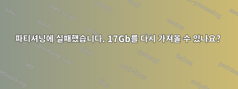 파티셔닝에 실패했습니다. 17Gb를 다시 가져올 수 있나요?