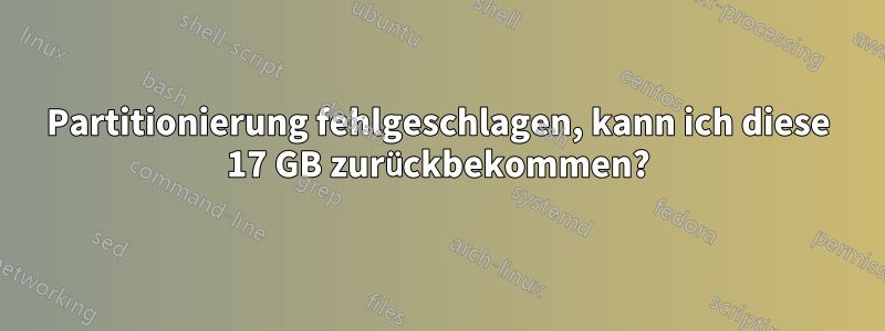 Partitionierung fehlgeschlagen, kann ich diese 17 GB zurückbekommen?
