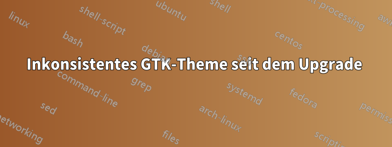 Inkonsistentes GTK-Theme seit dem Upgrade