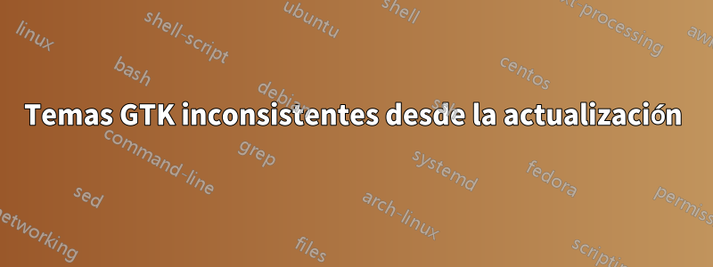 Temas GTK inconsistentes desde la actualización