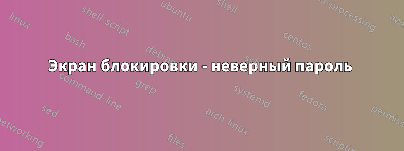 Экран блокировки - неверный пароль