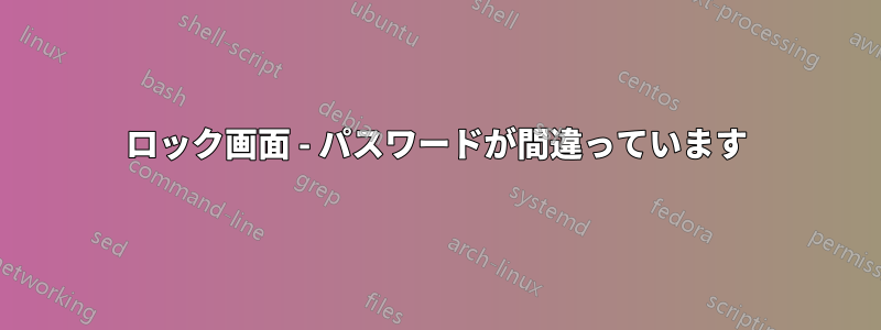 ロック画面 - パスワードが間違っています