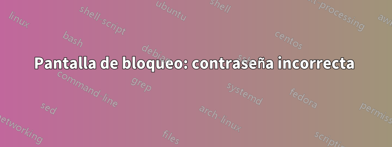 Pantalla de bloqueo: contraseña incorrecta