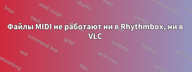 Файлы MIDI не работают ни в Rhythmbox, ни в VLC