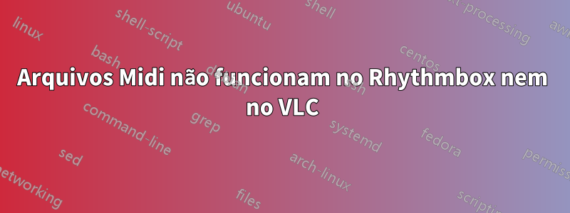 Arquivos Midi não funcionam no Rhythmbox nem no VLC
