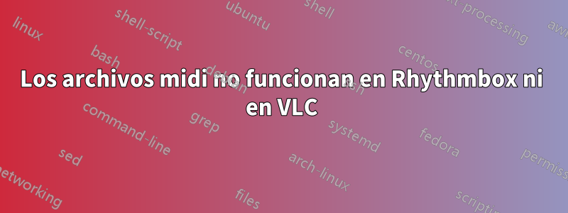 Los archivos midi no funcionan en Rhythmbox ni en VLC