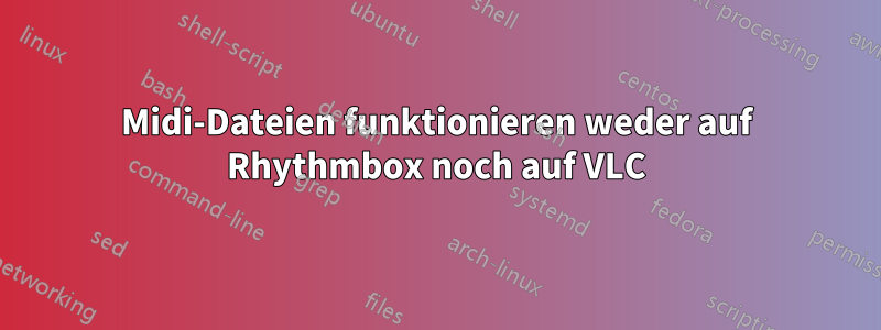 Midi-Dateien funktionieren weder auf Rhythmbox noch auf VLC