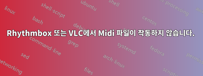 Rhythmbox 또는 VLC에서 Midi 파일이 작동하지 않습니다.