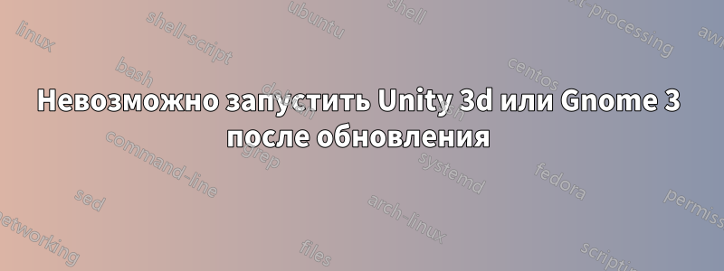 Невозможно запустить Unity 3d или Gnome 3 после обновления