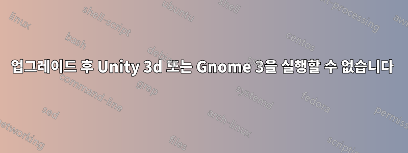 업그레이드 후 Unity 3d 또는 Gnome 3을 실행할 수 없습니다