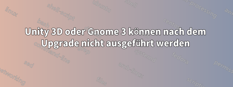 Unity 3D oder Gnome 3 können nach dem Upgrade nicht ausgeführt werden