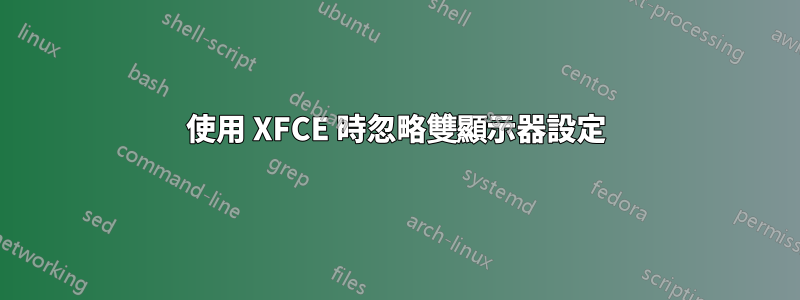使用 XFCE 時忽略雙顯示器設定