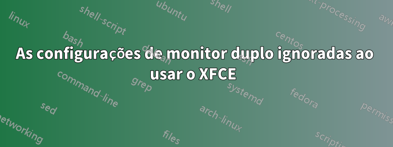 As configurações de monitor duplo ignoradas ao usar o XFCE 