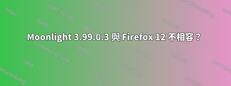 Moonlight 3.99.0.3 與 Firefox 12 不相容？