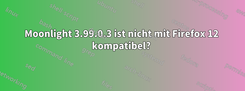 Moonlight 3.99.0.3 ist nicht mit Firefox 12 kompatibel?