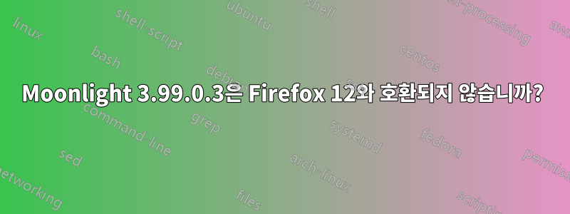Moonlight 3.99.0.3은 Firefox 12와 호환되지 않습니까?