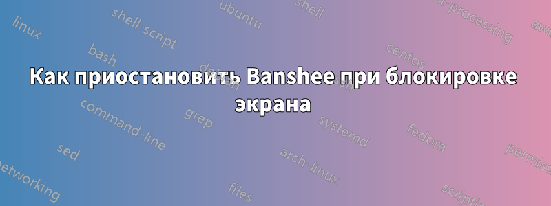 Как приостановить Banshee при блокировке экрана