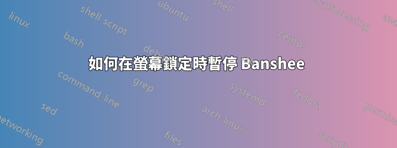 如何在螢幕鎖定時暫停 Banshee