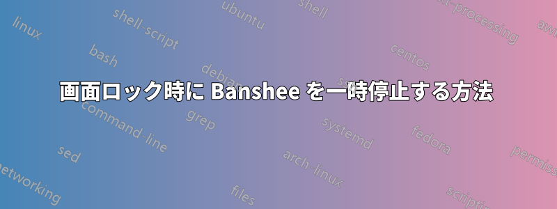 画面ロック時に Banshee を一時停止する方法