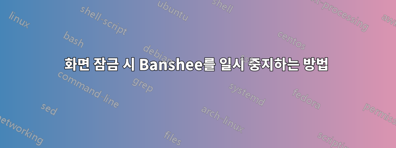 화면 잠금 시 Banshee를 일시 중지하는 방법