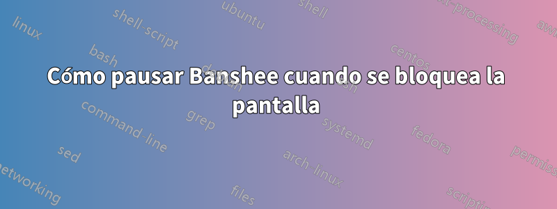 Cómo pausar Banshee cuando se bloquea la pantalla