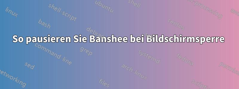 So pausieren Sie Banshee bei Bildschirmsperre
