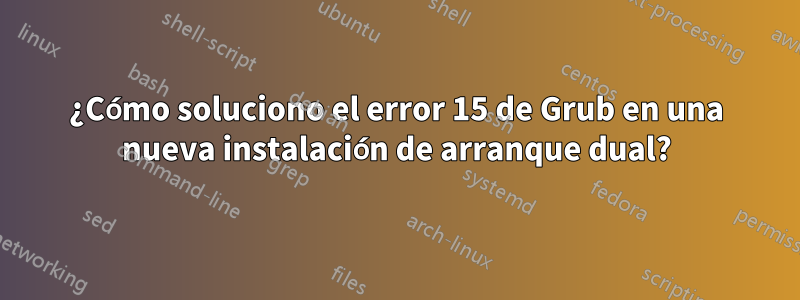¿Cómo soluciono el error 15 de Grub en una nueva instalación de arranque dual?