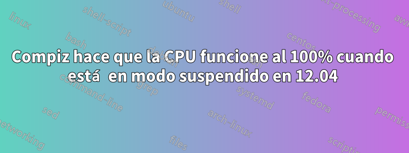 Compiz hace que la CPU funcione al 100% cuando está en modo suspendido en 12.04