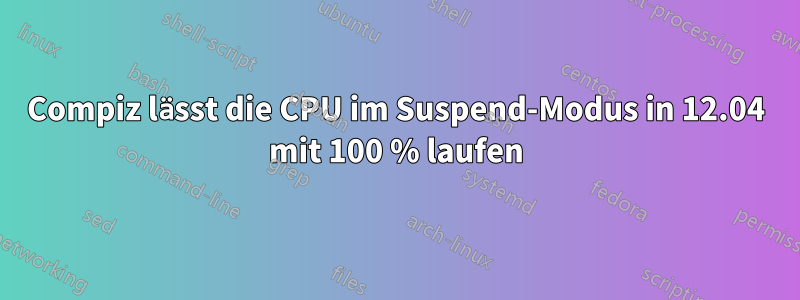 Compiz lässt die CPU im Suspend-Modus in 12.04 mit 100 % laufen