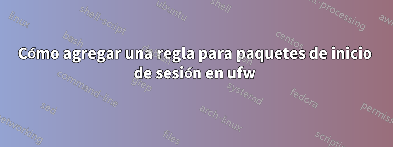 Cómo agregar una regla para paquetes de inicio de sesión en ufw