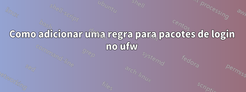 Como adicionar uma regra para pacotes de login no ufw