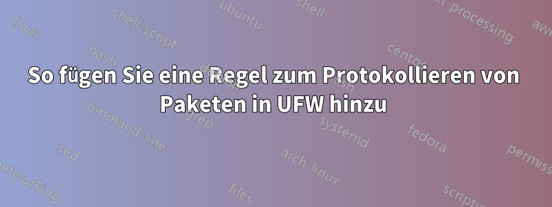 So fügen Sie eine Regel zum Protokollieren von Paketen in UFW hinzu