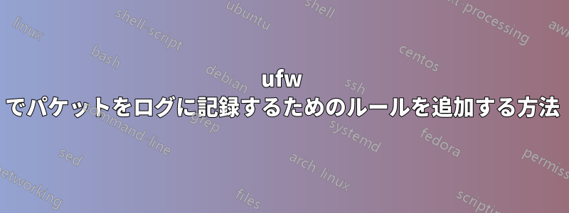 ufw でパケットをログに記録するためのルールを追加する方法
