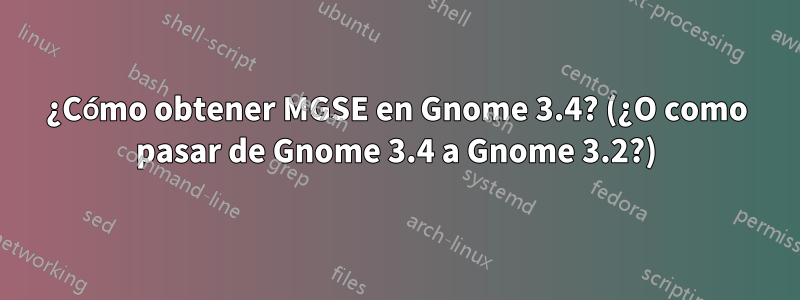 ¿Cómo obtener MGSE en Gnome 3.4? (¿O como pasar de Gnome 3.4 a Gnome 3.2?)