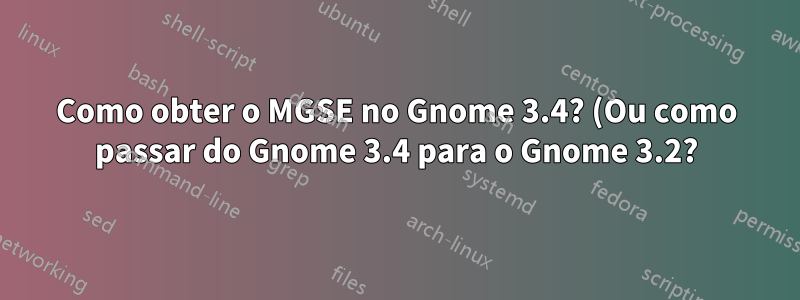 Como obter o MGSE no Gnome 3.4? (Ou como passar do Gnome 3.4 para o Gnome 3.2?)