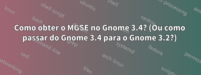Como obter o MGSE no Gnome 3.4? (Ou como passar do Gnome 3.4 para o Gnome 3.2?)