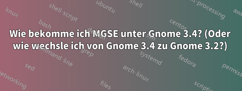 Wie bekomme ich MGSE unter Gnome 3.4? (Oder wie wechsle ich von Gnome 3.4 zu Gnome 3.2?)