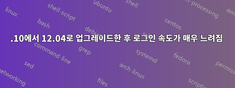 11.10에서 12.04로 업그레이드한 후 로그인 속도가 매우 느려짐