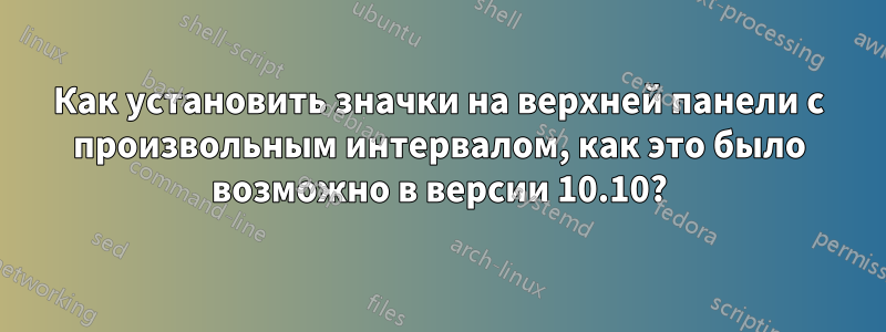 Как установить значки на верхней панели с произвольным интервалом, как это было возможно в версии 10.10?