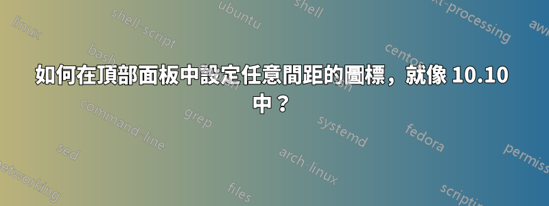 如何在頂部面板中設定任意間距的圖標，就像 10.10 中？