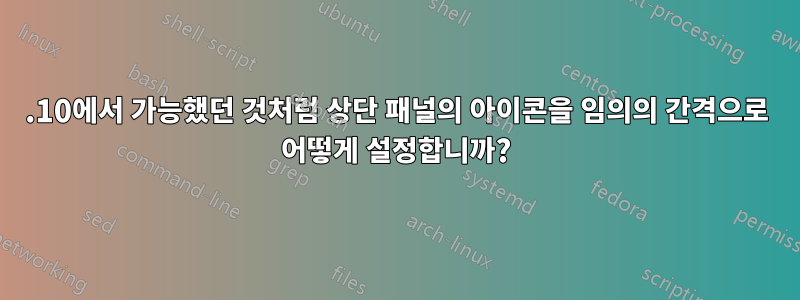 10.10에서 가능했던 것처럼 상단 패널의 아이콘을 임의의 간격으로 어떻게 설정합니까?