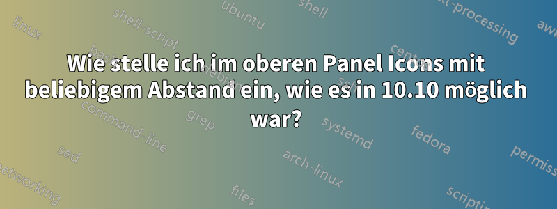 Wie stelle ich im oberen Panel Icons mit beliebigem Abstand ein, wie es in 10.10 möglich war?
