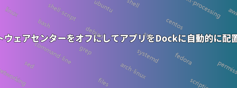 ソフトウェアセンターをオフにしてアプリをDockに自動的に配置する