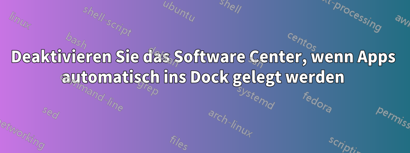 Deaktivieren Sie das Software Center, wenn Apps automatisch ins Dock gelegt werden