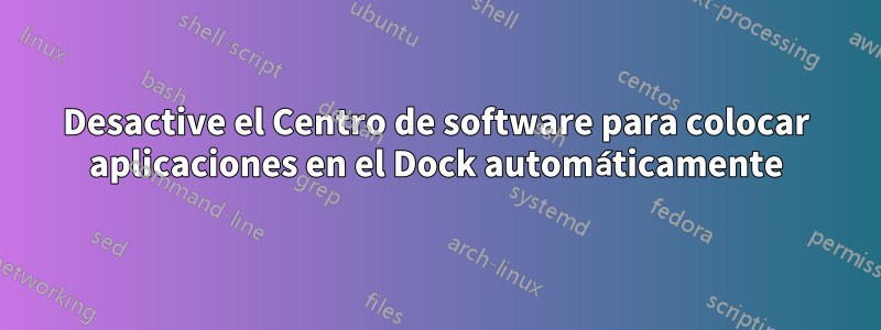 Desactive el Centro de software para colocar aplicaciones en el Dock automáticamente