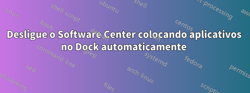 Desligue o Software Center colocando aplicativos no Dock automaticamente