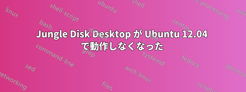Jungle Disk Desktop が Ubuntu 12.04 で動作しなくなった