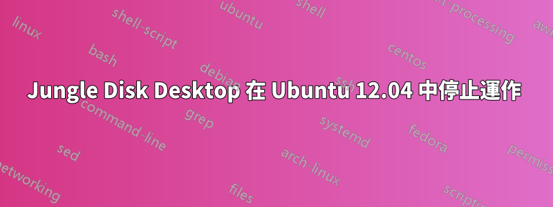 Jungle Disk Desktop 在 Ubuntu 12.04 中停止運作