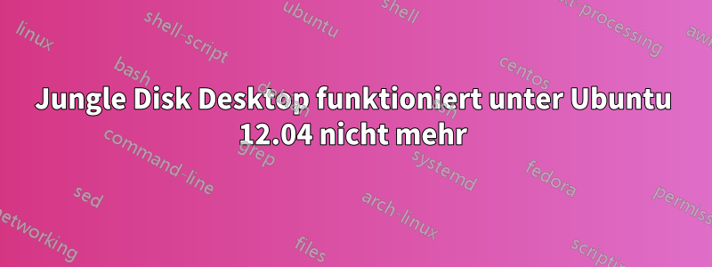 Jungle Disk Desktop funktioniert unter Ubuntu 12.04 nicht mehr